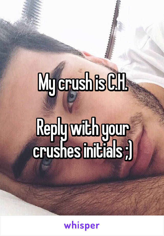 My crush is C.H.

Reply with your crushes initials ;)