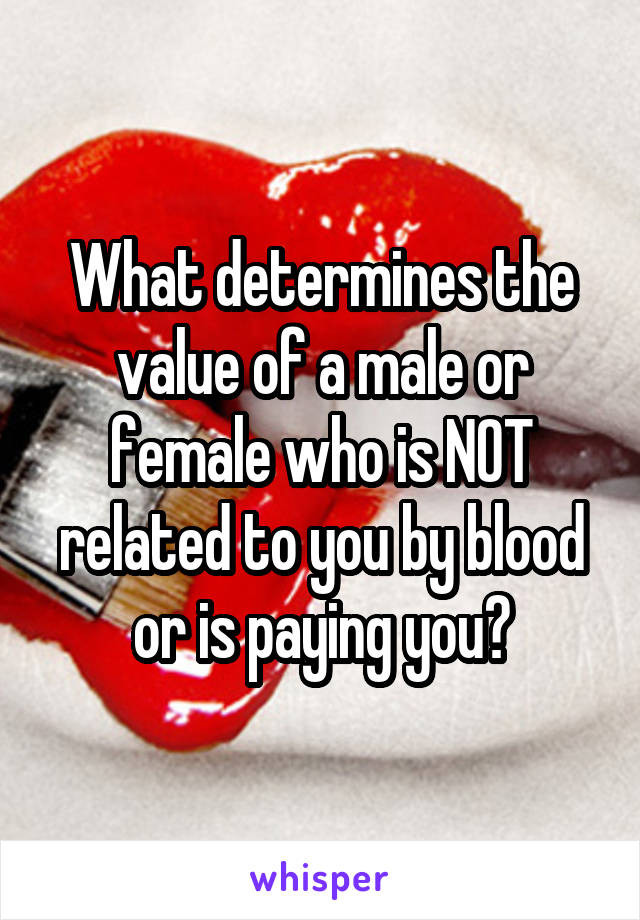 What determines the value of a male or female who is NOT related to you by blood or is paying you?