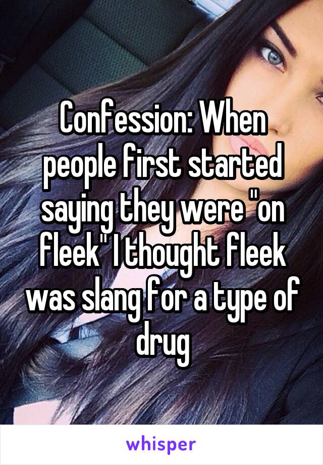 Confession: When people first started saying they were "on fleek" I thought fleek was slang for a type of drug