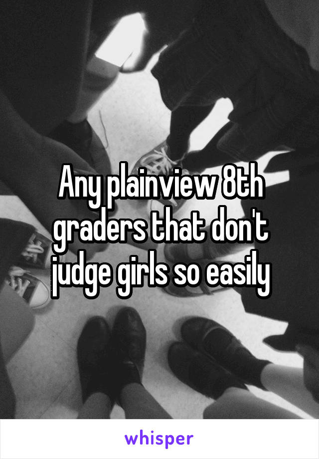 Any plainview 8th graders that don't judge girls so easily