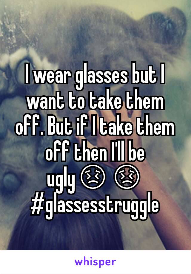 I wear glasses but I want to take them off. But if I take them off then I'll be ugly😣😣
#glassesstruggle