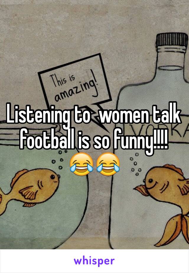 Listening to  women talk football is so funny!!!! 😂😂