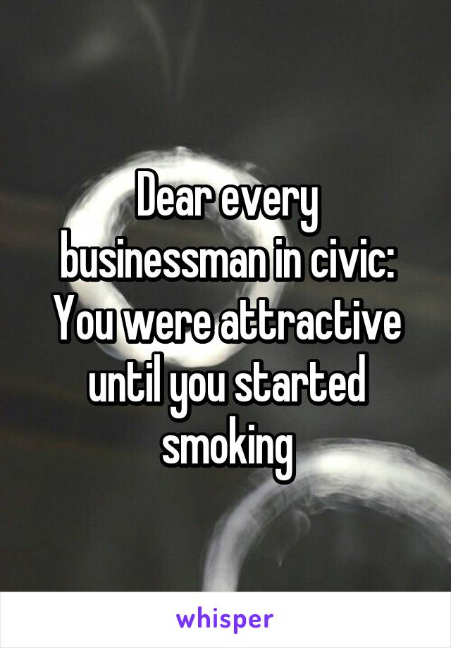 Dear every businessman in civic: You were attractive until you started smoking