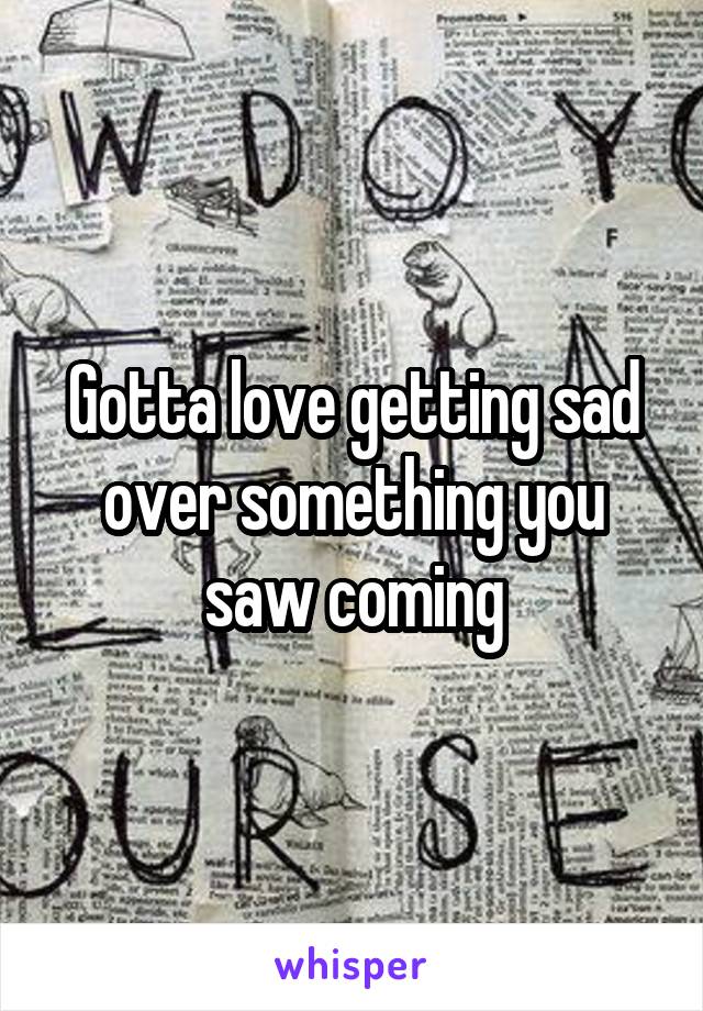 Gotta love getting sad over something you saw coming