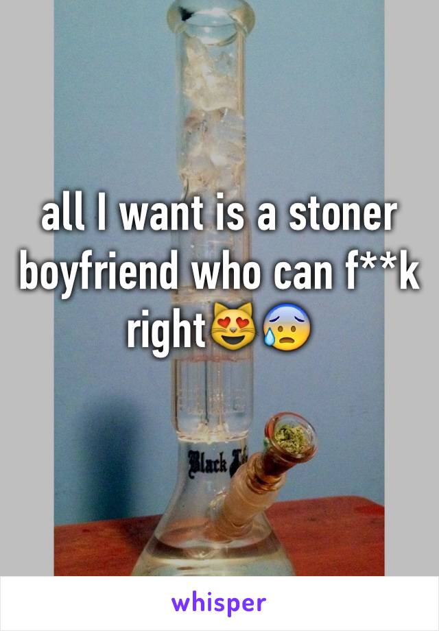 all I want is a stoner boyfriend who can f**k right😻😰