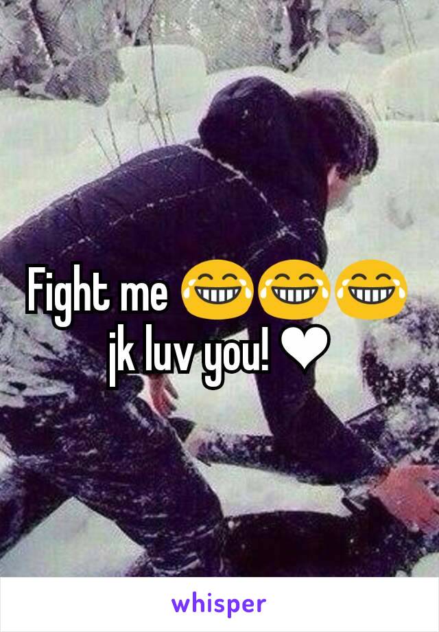 Fight me 😂😂😂 jk luv you! ❤