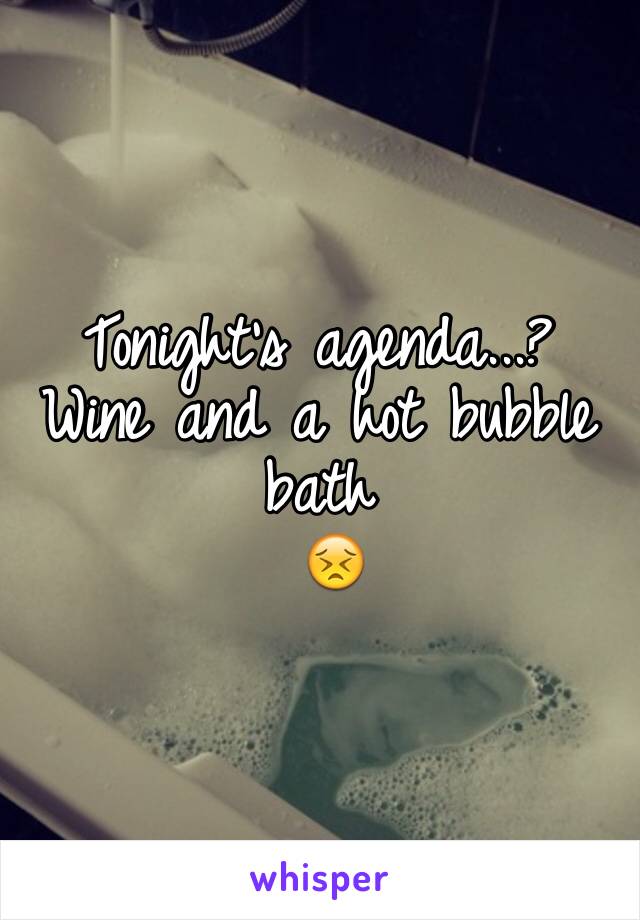 Tonight's agenda...? 
Wine and a hot bubble bath
 😣