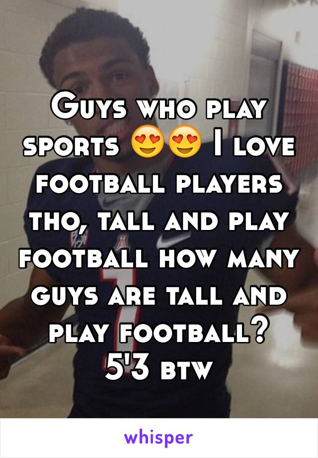 Guys who play sports 😍😍 I love football players tho, tall and play football how many guys are tall and play football?
5'3 btw