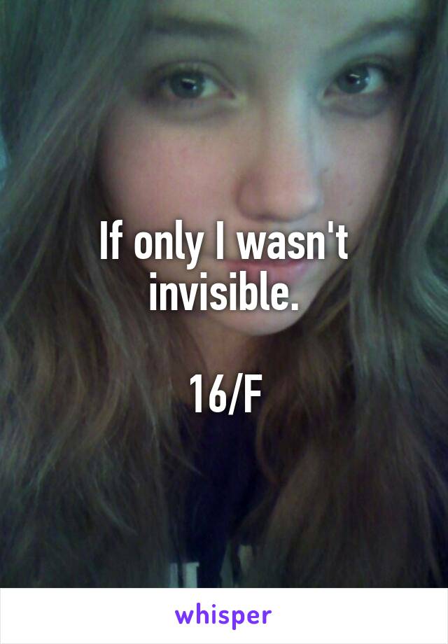 If only I wasn't invisible.

16/F