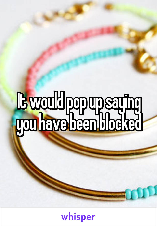 It would pop up saying you have been blocked