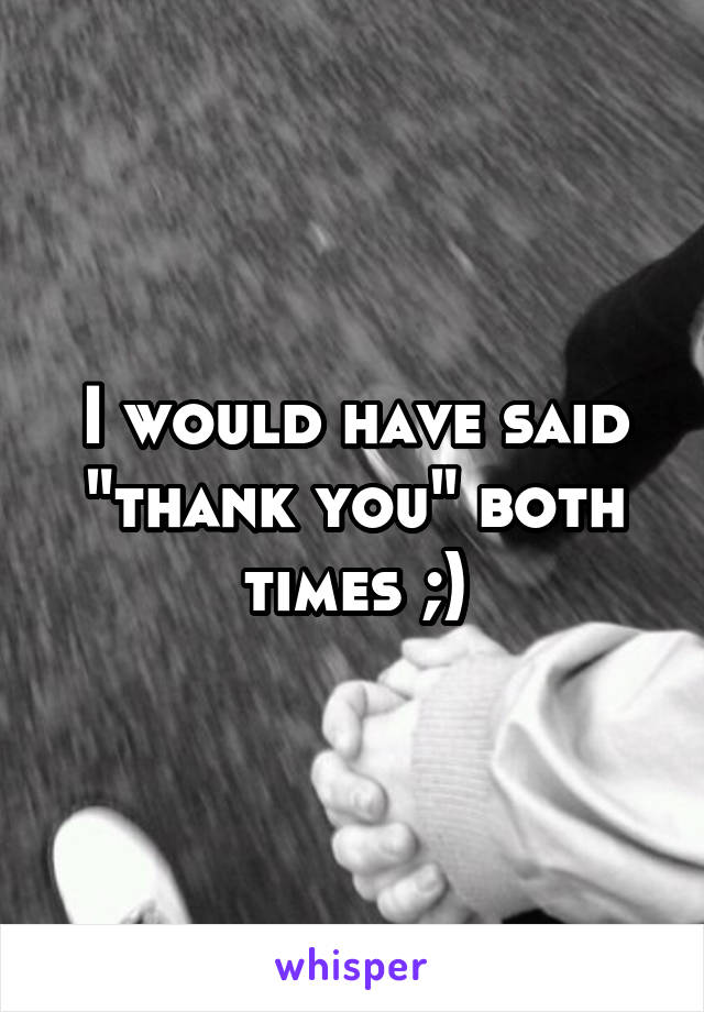 I would have said "thank you" both times ;)