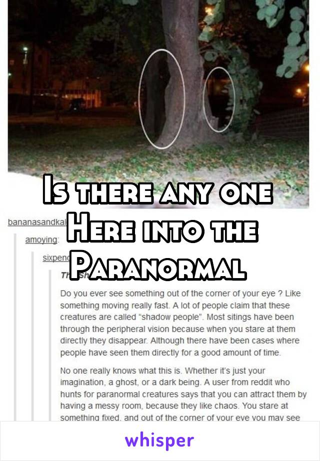 Is there any one 
Here into the
Paranormal 