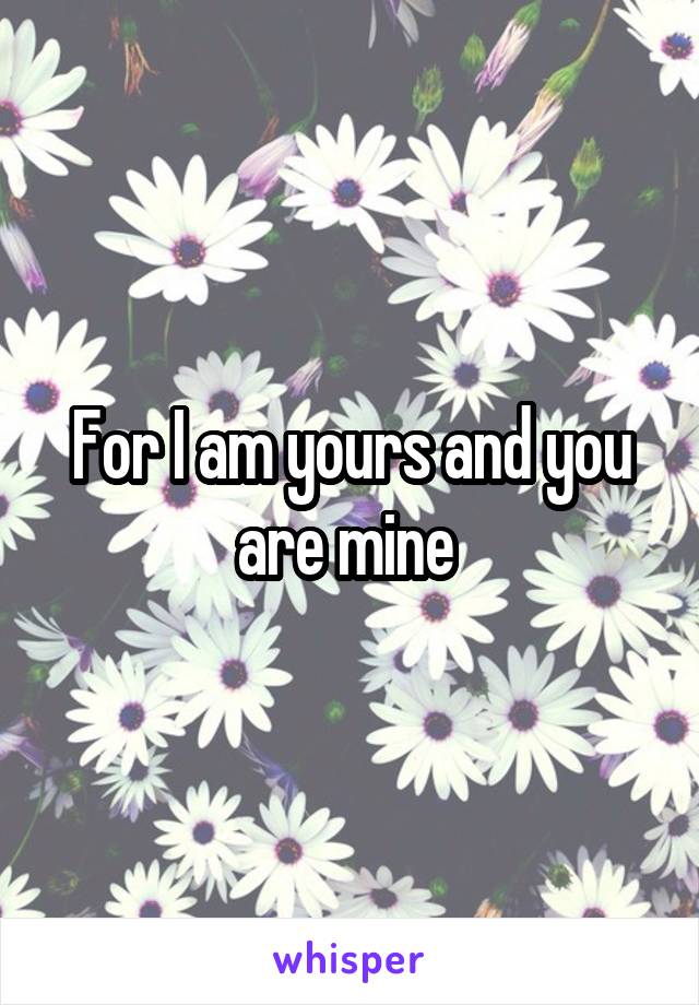 For I am yours and you are mine 