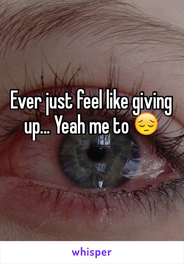 Ever just feel like giving up... Yeah me to 😔