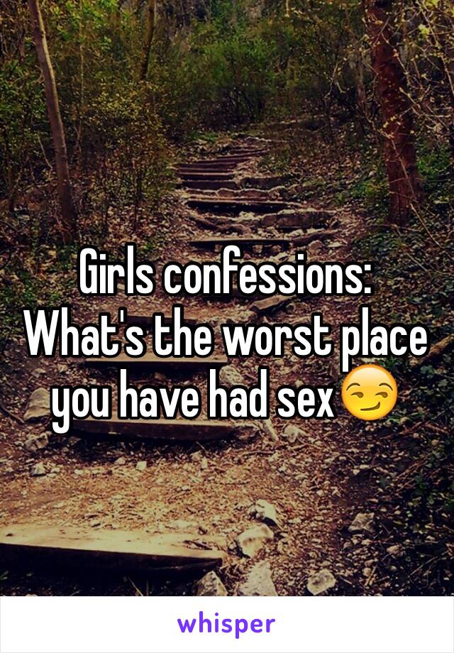 Girls confessions:
What's the worst place you have had sex😏