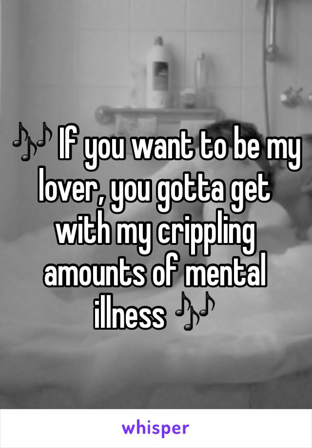 🎶 If you want to be my lover, you gotta get with my crippling amounts of mental illness 🎶