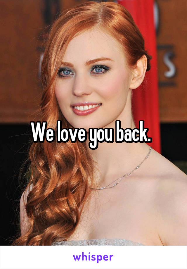 We love you back.  