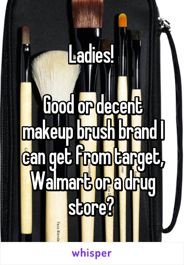 Ladies! 

Good or decent makeup brush brand I can get from target, Walmart or a drug store? 