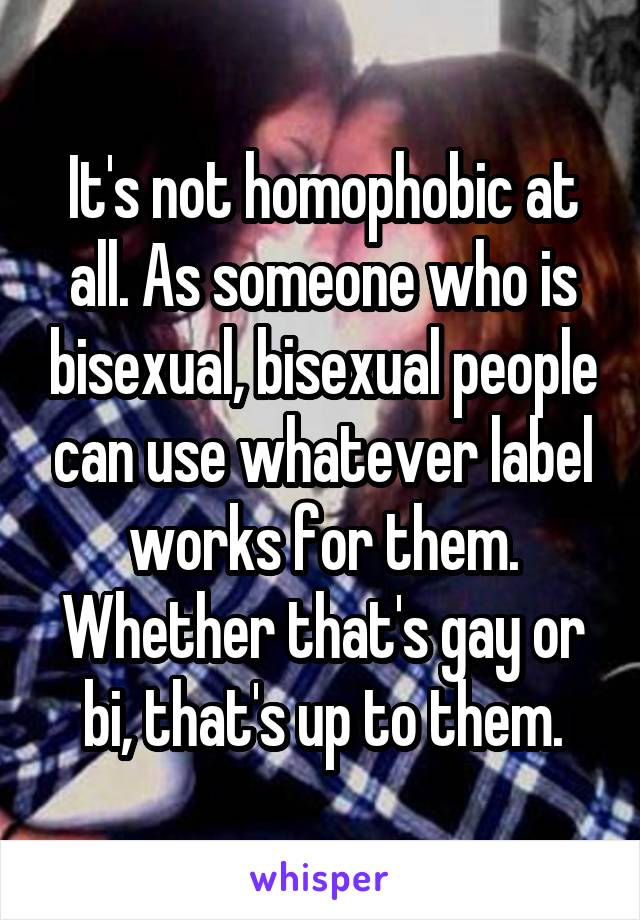 It's not homophobic at all. As someone who is bisexual, bisexual people can use whatever label works for them. Whether that's gay or bi, that's up to them.