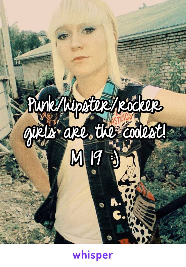 Punk/hipster/rocker girls are the coolest!
M 19 :)