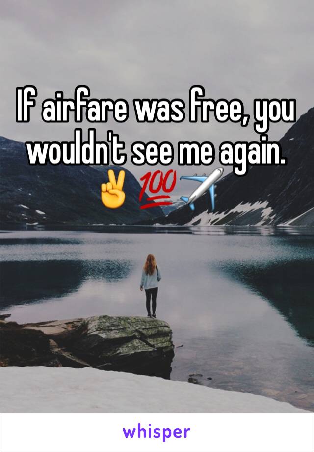 If airfare was free, you wouldn't see me again. ✌💯✈️