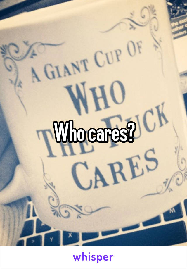 Who cares?