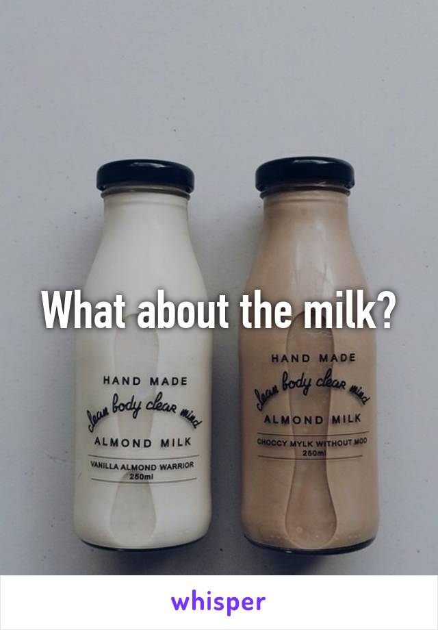 What about the milk?