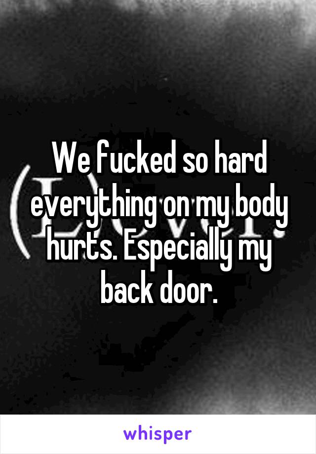 We fucked so hard everything on my body hurts. Especially my back door.