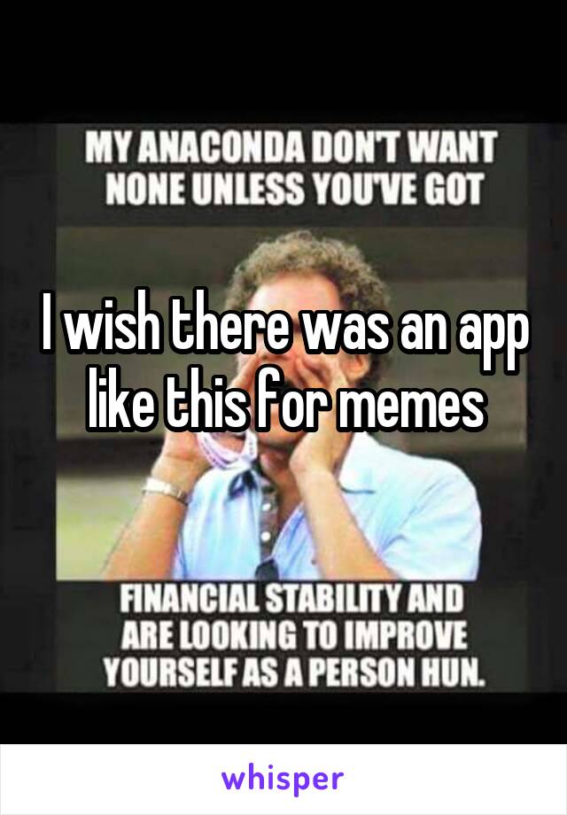 I wish there was an app like this for memes
