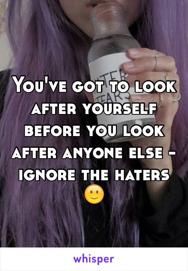 You've got to look after yourself before you look after anyone else - ignore the haters 🙂