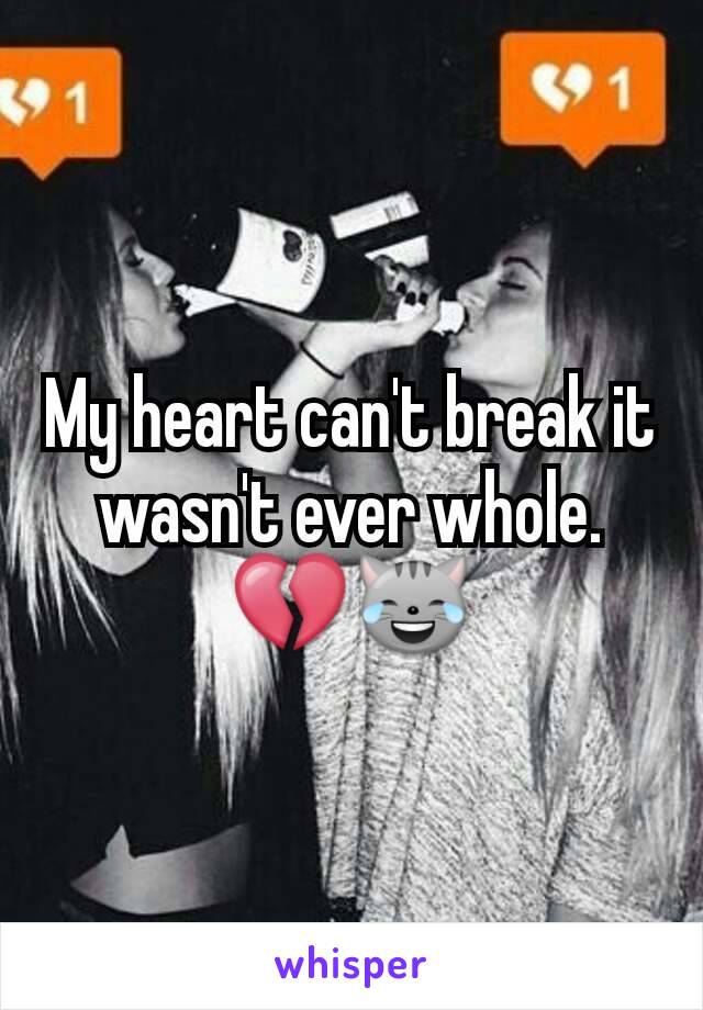 My heart can't break it wasn't ever whole. 💔😹