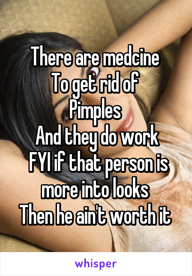 There are medcine 
To get rid of 
Pimples 
 And they do work 
 FYI if that person is more into looks 
Then he ain't worth it 