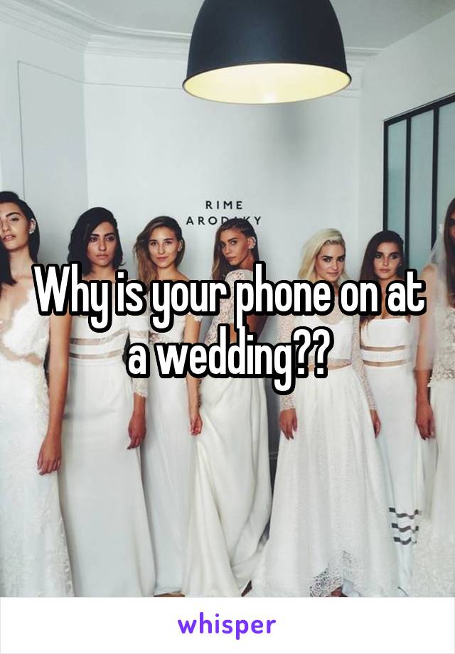 Why is your phone on at a wedding??