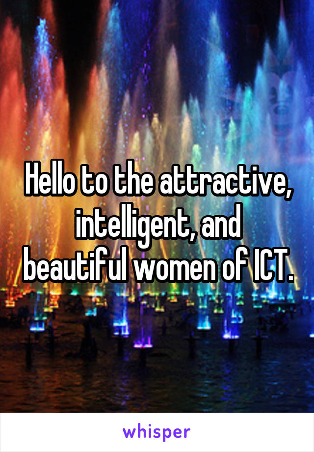 Hello to the attractive, intelligent, and beautiful women of ICT.