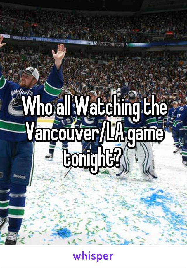 Who all Watching the Vancouver/LA game tonight? 