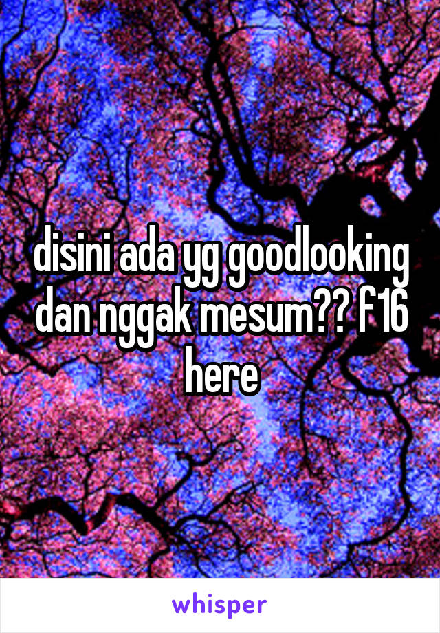 disini ada yg goodlooking dan nggak mesum?? f16 here