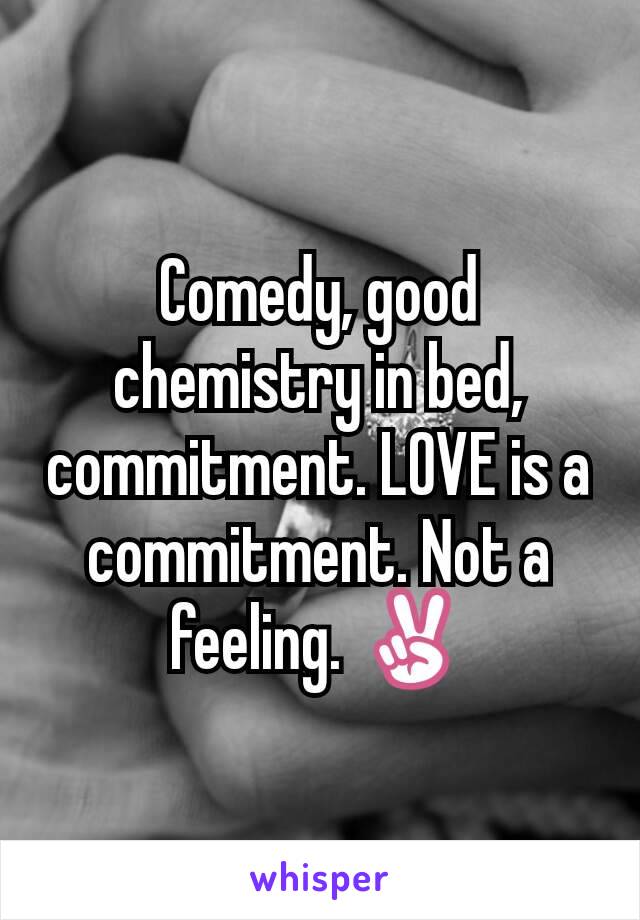 Comedy, good chemistry in bed, commitment. LOVE is a commitment. Not a feeling. ✌