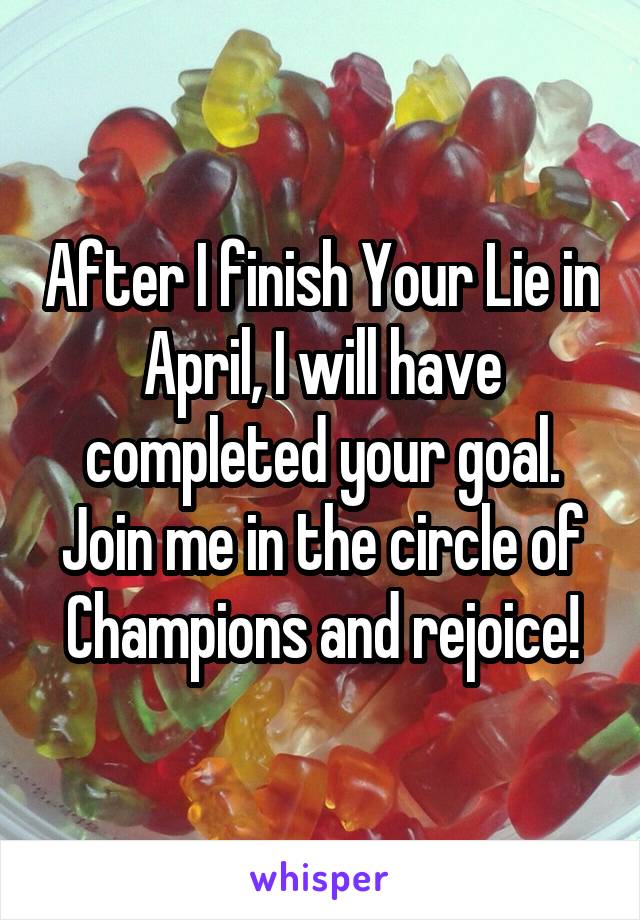 After I finish Your Lie in April, I will have completed your goal. Join me in the circle of Champions and rejoice!