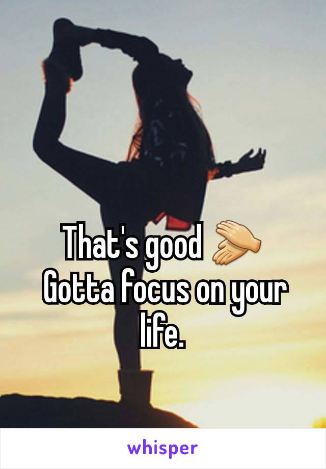 That's good 👏
 Gotta focus on your life.