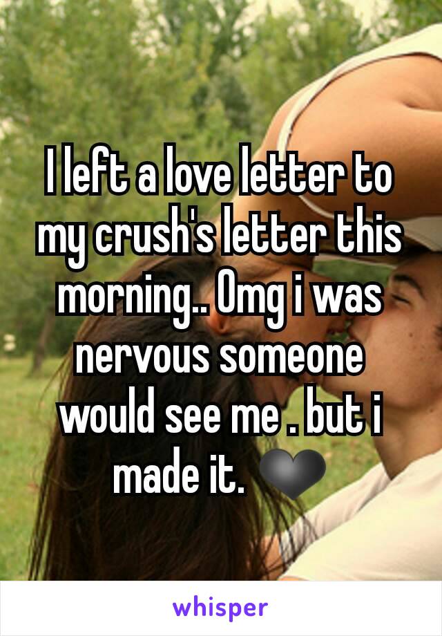 I left a love letter to my crush's letter this morning.. Omg i was nervous someone would see me . but i made it. ❤