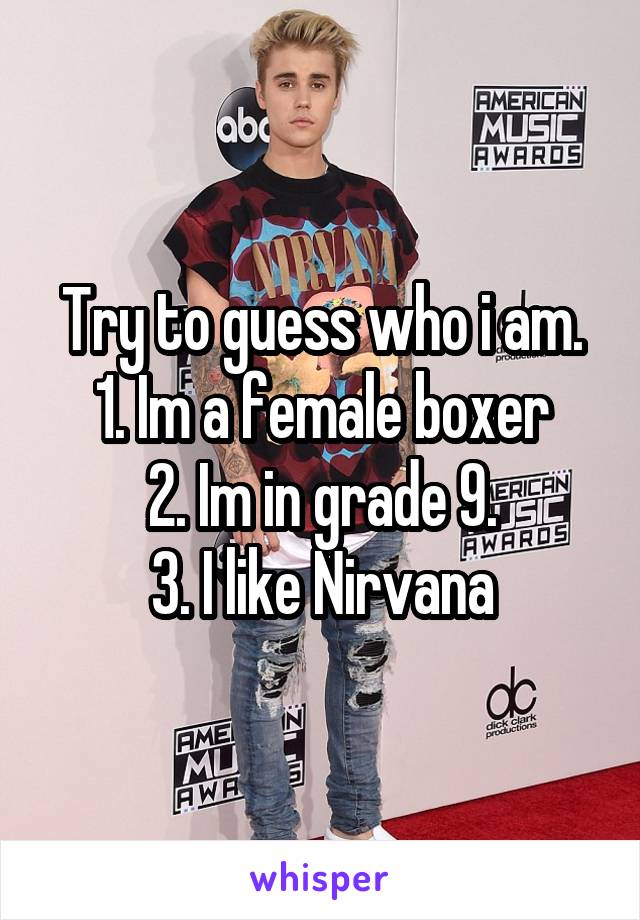 Try to guess who i am.
1. Im a female boxer
2. Im in grade 9.
3. I like Nirvana