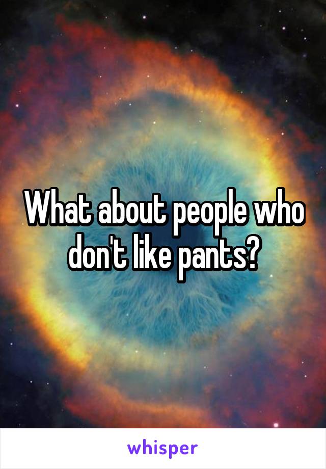 What about people who don't like pants?