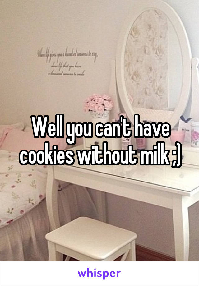 Well you can't have cookies without milk ;)