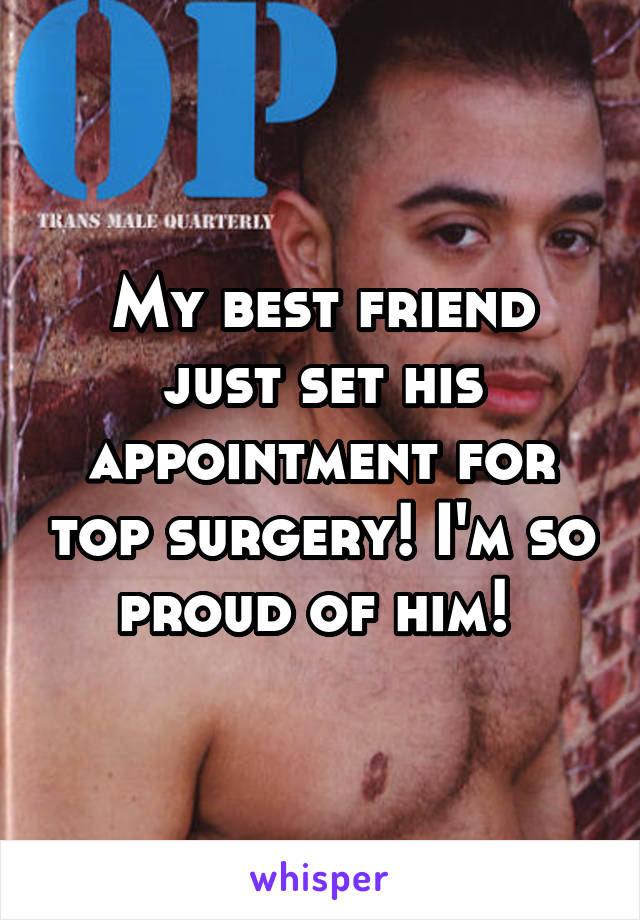 My best friend just set his appointment for top surgery! I'm so proud of him! 