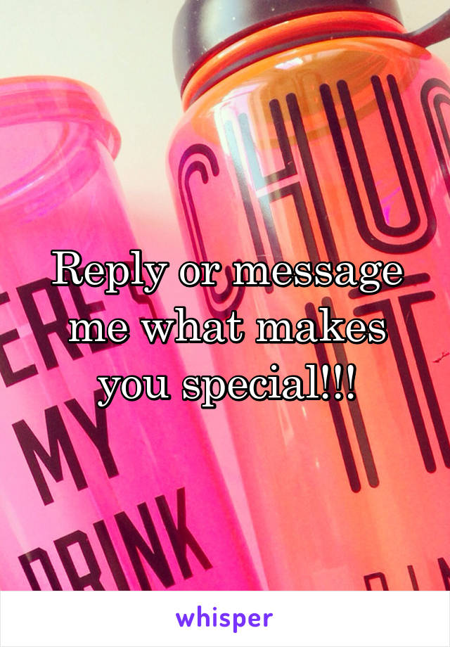 Reply or message me what makes you special!!!