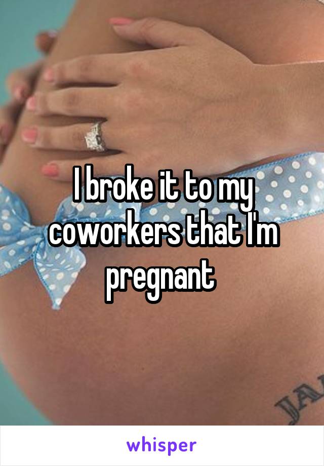 I broke it to my coworkers that I'm pregnant 