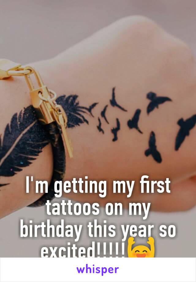 I'm getting my first tattoos on my birthday this year so excited!!!!!🙌