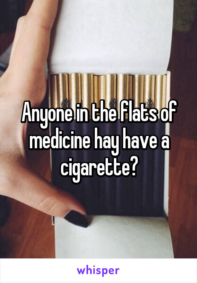 Anyone in the flats of medicine hay have a cigarette?