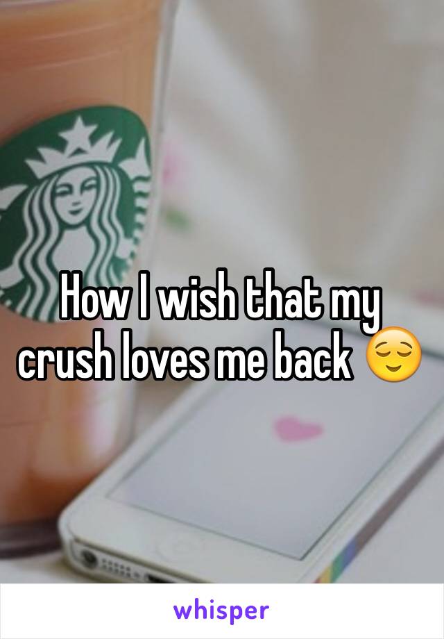 How I wish that my crush loves me back 😌