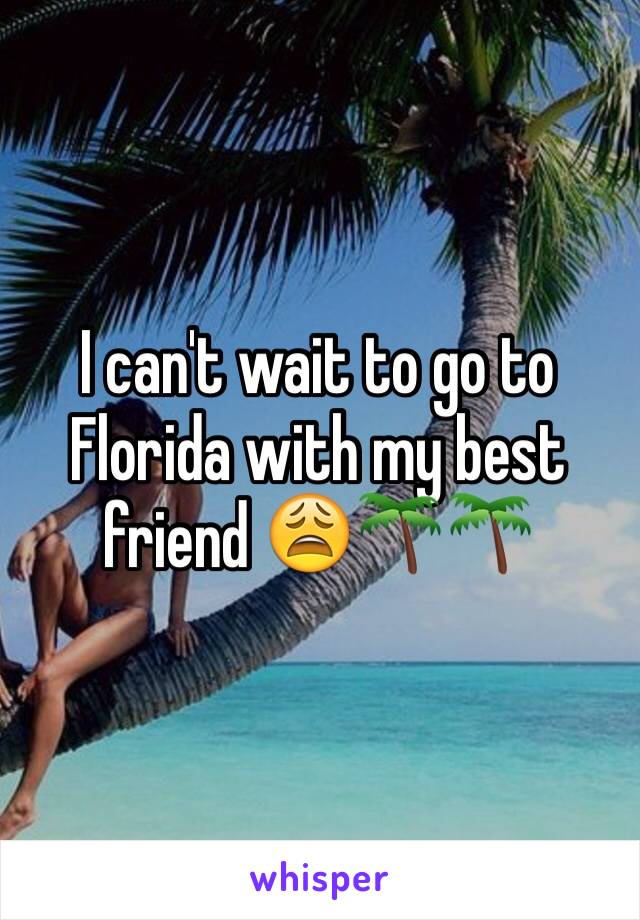 I can't wait to go to Florida with my best friend 😩🌴🌴